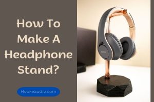 How To Make A Headphone Stand? Step By Step Guide 2023