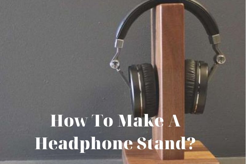 How To Make A Headphone Stand Top Full Guide 2021
