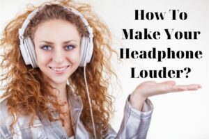 How To Make Your Headphone Louder? Top Full Guide 2022