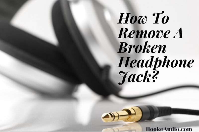 How To Remove A Broken Headphone Jack? Top Full Guide 2022