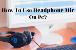 How To Use Headphone Mic On Pc? Top Full Guide 2022