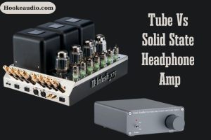 Solid State Vs. Tube Headphone Amp Which Is Better And Why