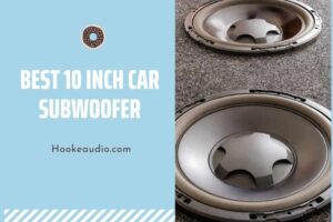 Best 10 Inch Car Subwoofer: Top Brand Reviews 2022