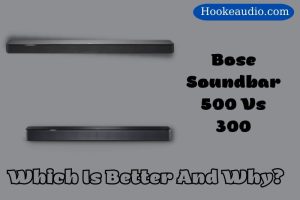 Bose Soundbar 500 Vs 300: Which Is Better And Why? 2023