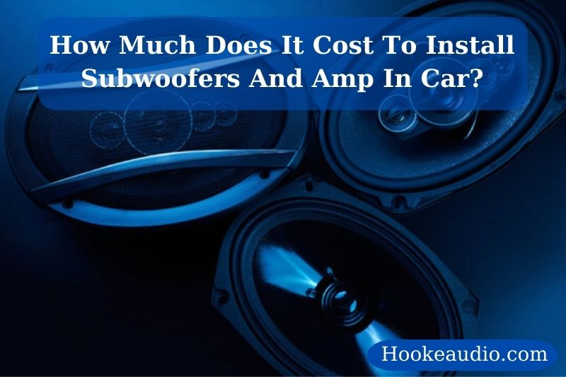 How Much Does It Cost To Install Subwoofers And Amp In Car Top Full Guide