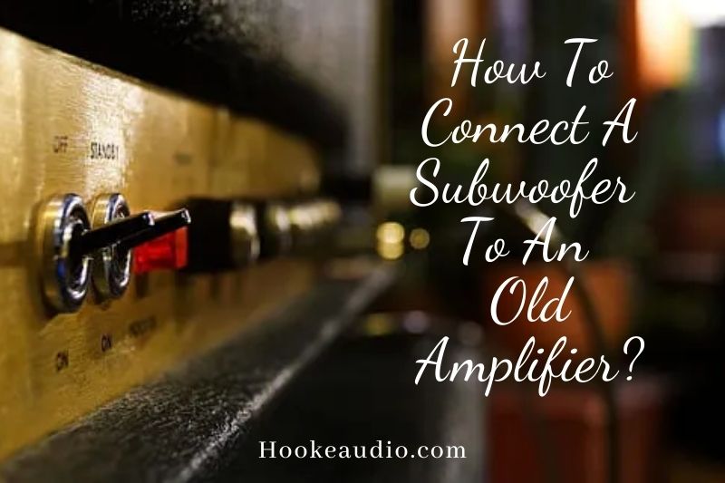 How To Connect A Subwoofer To An Old Amplifier? Top Full Guide